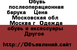 Обувь послеоперационная (барука) › Цена ­ 1 000 - Московская обл., Москва г. Одежда, обувь и аксессуары » Другое   